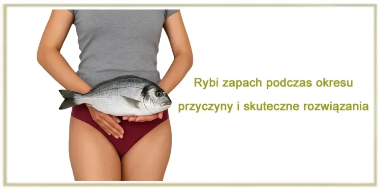 Rybi zapach podczas okresu – przyczyny, domowe sposoby i skuteczne rozwiązania